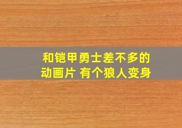 和铠甲勇士差不多的动画片 有个狼人变身